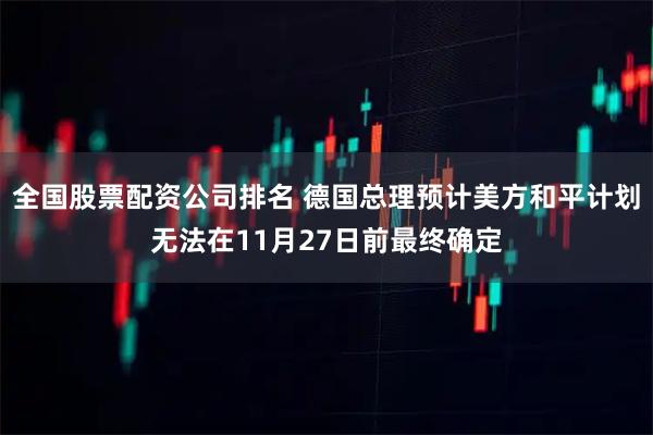 全国股票配资公司排名 德国总理预计美方和平计划无法在11月27日前最终确定