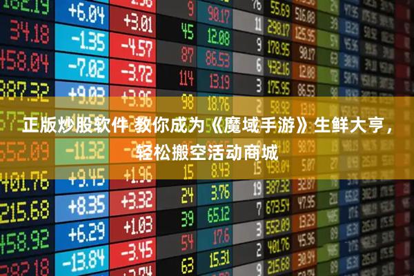 正版炒股软件 教你成为《魔域手游》生鲜大亨，轻松搬空活动商城
