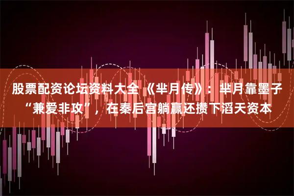 股票配资论坛资料大全 《芈月传》：芈月靠墨子“兼爱非攻”，在秦后宫躺赢还攒下滔天资本