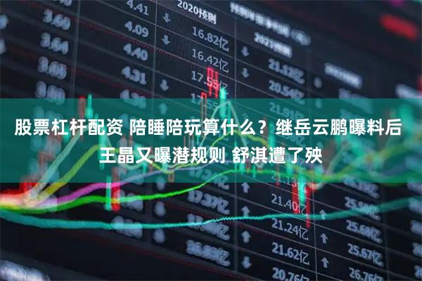 股票杠杆配资 陪睡陪玩算什么？继岳云鹏曝料后 王晶又曝潜规则 舒淇遭了殃